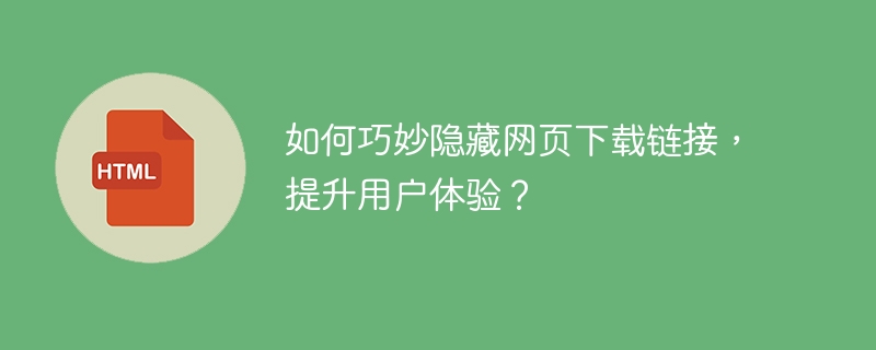 如何巧妙隐藏网页下载链接,提升用户体验?