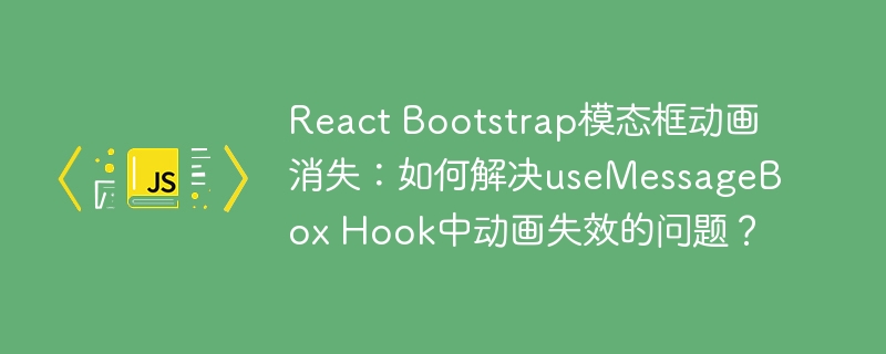 react bootstrap模态框动画消失:如何解决usemessagebox hook中动画失效的问题?