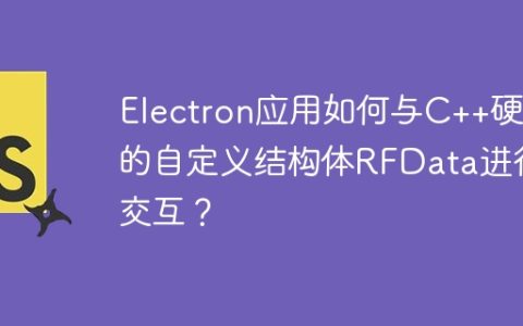 Electron应用如何与C++硬件的自定义结构体RFData进行交互？