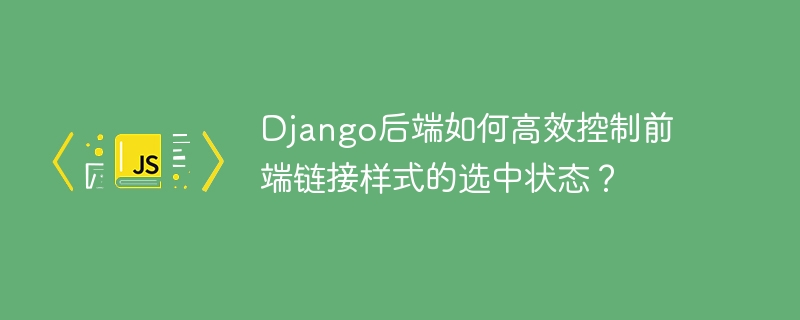 django后端如何高效控制前端链接样式的选中状态?