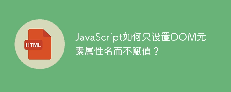JavaScript如何只设置DOM元素属性名而不赋值?