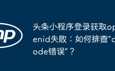 头条小程序登录获取openid失败：如何排查“code错误”？