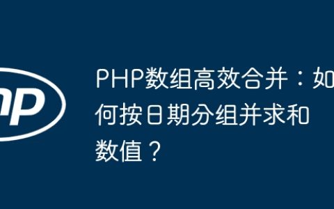PHP数组高效合并：如何按日期分组并求和数值？