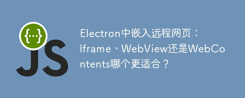 electron中嵌入远程网页:iframe、webview还是webcontents哪个更适合?