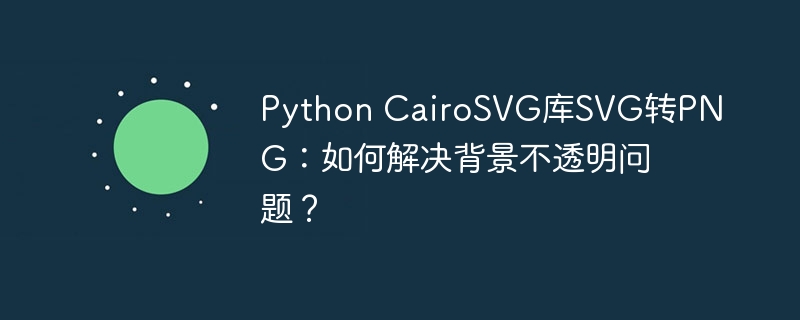 python cairosvg库svg转png:如何解决背景不透明问题?