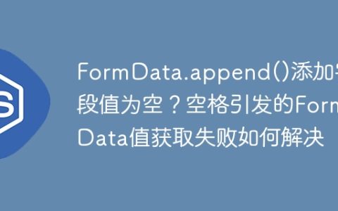 FormData.append()添加字段值为空？空格引发的FormData值获取失败如何解决