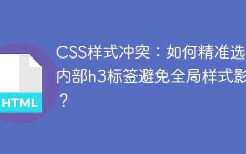 CSS样式冲突：如何精准选择内部h3标签避免全局样式影响？