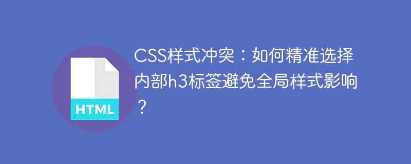 CSS样式冲突:如何精准选择内部h3标签避免全局样式影响?