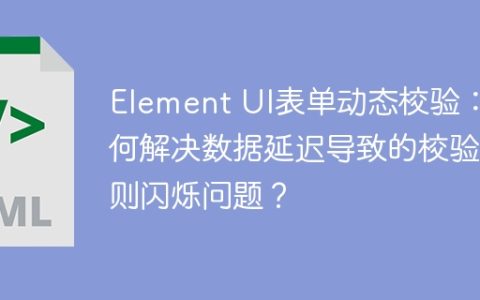 Element UI表单动态校验：如何解决数据延迟导致的校验规则闪烁问题？