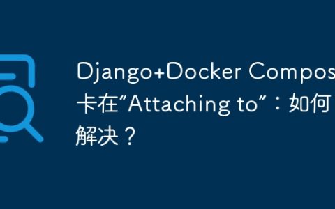Django+Docker Compose启动卡在“Attaching to”：如何解决？