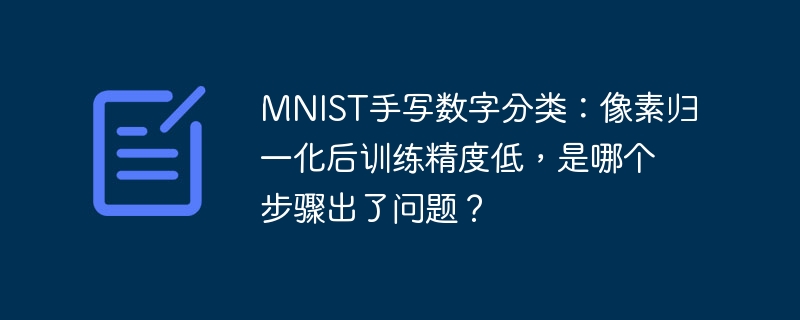 mnist手写数字分类:像素归一化后训练精度低,是哪个步骤出了问题?