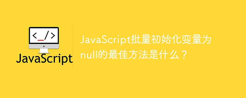 javascript批量初始化变量为null的最佳方法是什么?