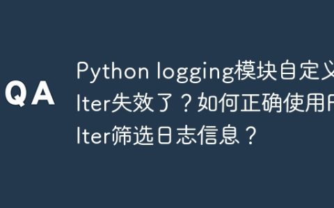 Python logging模块自定义Filter失效了？如何正确使用Filter筛选日志信息？
