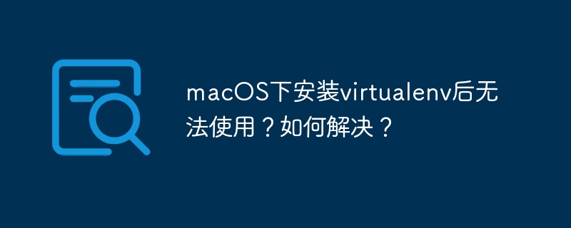macos下安装virtualenv后无法使用?如何解决?