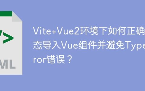 Vite+Vue2环境下如何正确动态导入Vue组件并避免TypeError错误？