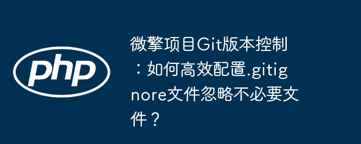 微擎项目Git版本控制:如何高效配置.gitignore文件忽略不必要文件?