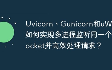Uvicorn、Gunicorn和uWSGI如何实现多进程监听同一个socket并高效处理请求？