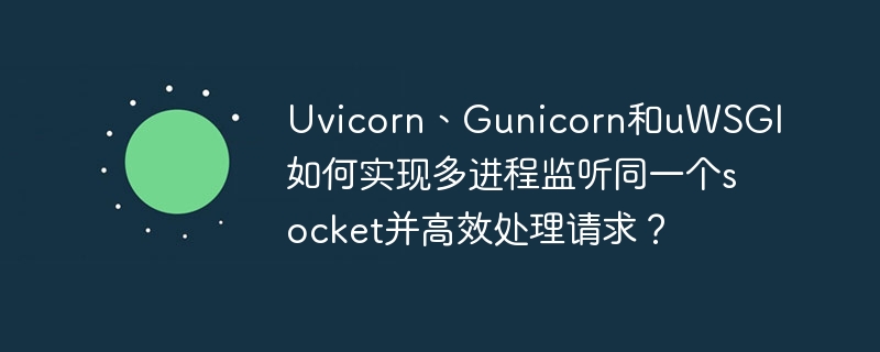 uvicorn、gunicorn和uwsgi如何实现多进程监听同一个socket并高效处理请求?