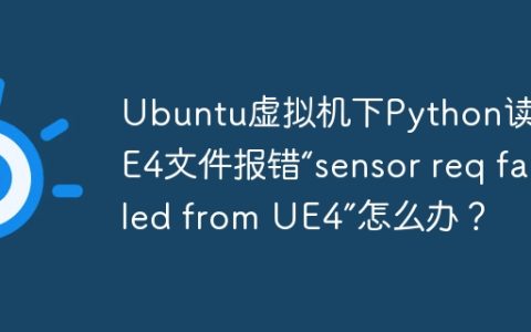 Ubuntu虚拟机下Python读取UE4文件报错“sensor req failed from UE4”怎么办？