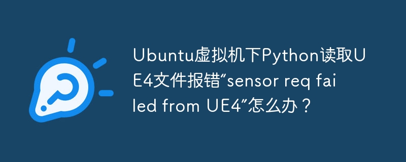 ubuntu虚拟机下python读取ue4文件报错“sensor req failed from ue4”怎么办?