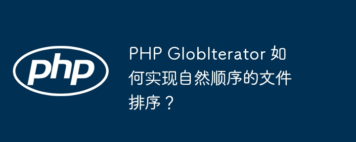 php globiterator 如何实现自然顺序的文件排序?