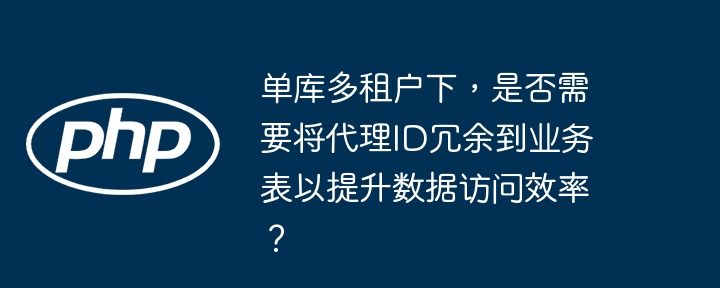 单库多租户下,是否需要将代理id冗余到业务表以提升数据访问效率?