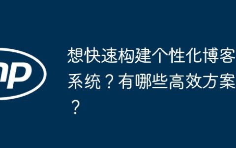 想快速构建个性化博客系统？有哪些高效方案？