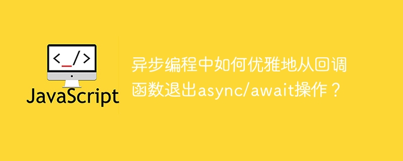 异步编程中如何优雅地从回调函数退出async/await操作?