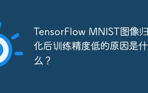 TensorFlow MNIST图像归一化后训练精度低的原因是什么？