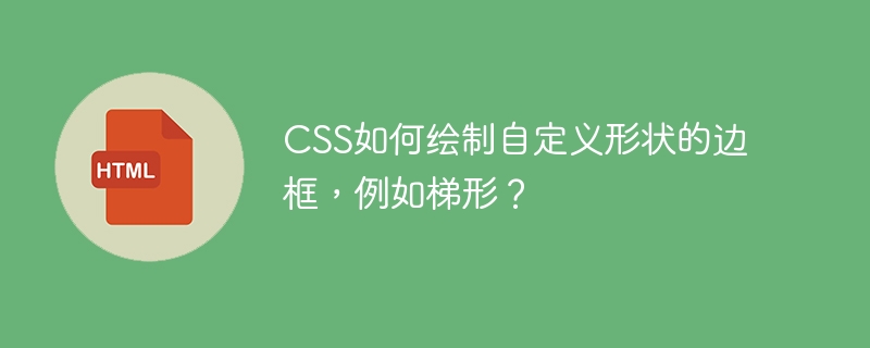 CSS如何绘制自定义形状的边框,例如梯形?