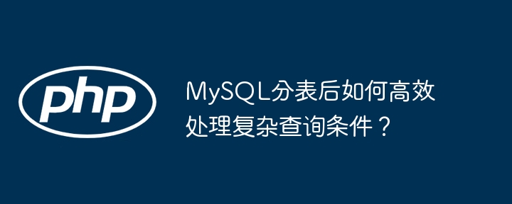 mysql分表后如何高效处理复杂查询条件?