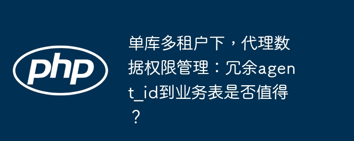 单库多租户下,代理数据权限管理:冗余agent_id到业务表是否值得?