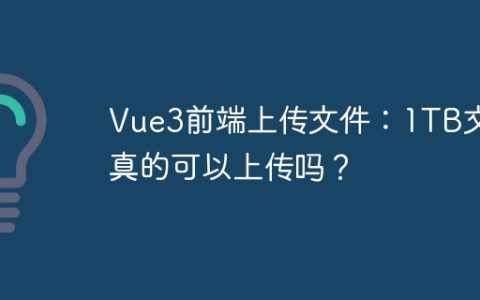 Vue3前端上传文件：1TB文件真的可以上传吗？