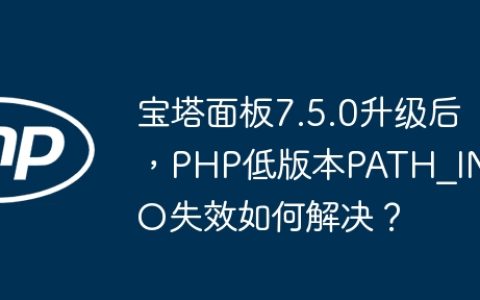 宝塔面板7.5.0升级后，PHP低版本PATH_INFO失效如何解决？