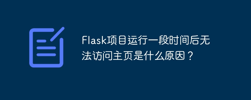 flask项目运行一段时间后无法访问主页是什么原因?