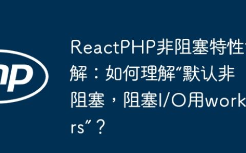ReactPHP非阻塞特性详解：如何理解“默认非阻塞，阻塞I/O用workers”？