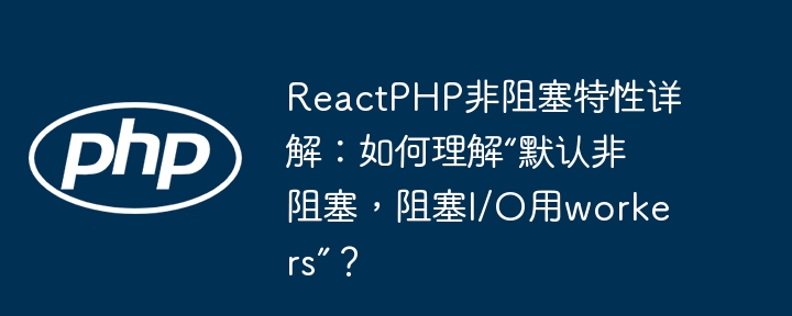 reactphp非阻塞特性详解:如何理解“默认非阻塞,阻塞i/o用workers”?