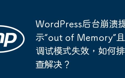 WordPress后台崩溃提示“out of Memory”且调试模式失效，如何排查解决？
