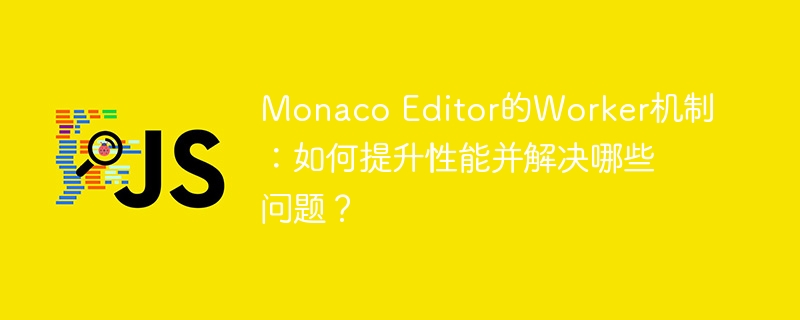 monaco editor的worker机制:如何提升性能并解决哪些问题?