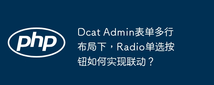dcat admin表单多行布局下,radio单选按钮如何实现联动?