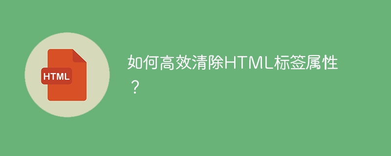 如何高效清除HTML标签属性?