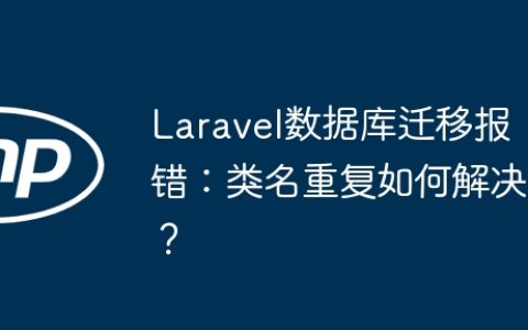 Laravel数据库迁移报错：类名重复如何解决？