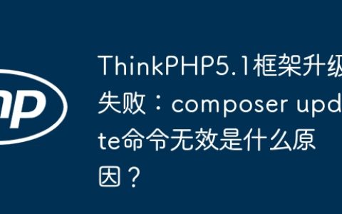 ThinkPHP5.1框架升级失败：composer update命令无效是什么原因？