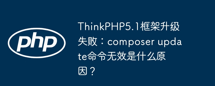 ThinkPHP5.1框架升级失败:composer update命令无效是什么原因?