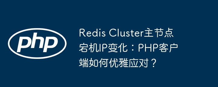 redis cluster主节点宕机ip变化:php客户端如何优雅应对?