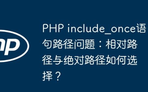 PHP include_once语句路径问题：相对路径与绝对路径如何选择？