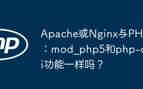 Apache或Nginx与PHP：mod_php5和php-cgi功能一样吗？