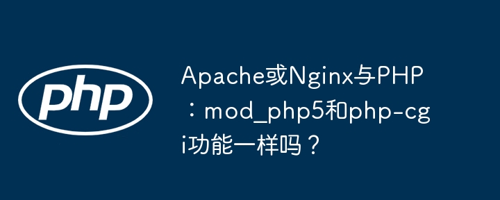 Apache或Nginx与PHP:mod_php5和php-cgi功能一样吗?