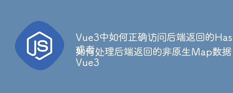 Vue3中如何正确访问后端返回的HashMap数据?或者Vue3如何处理后端返回的非原生Map数据?