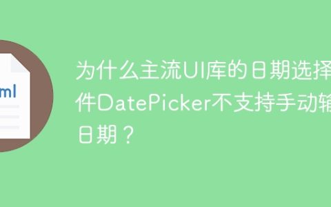 为什么主流UI库的日期选择组件DatePicker不支持手动输入日期？